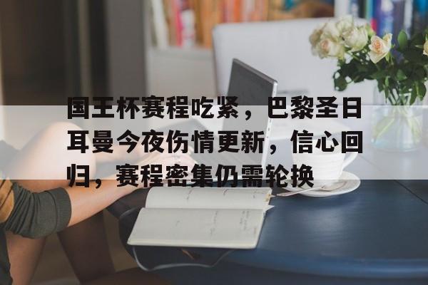 包含国王杯赛程吃紧，巴黎圣日耳曼今夜伤情更新，信心回归，赛程密集仍需轮换的词条-开云